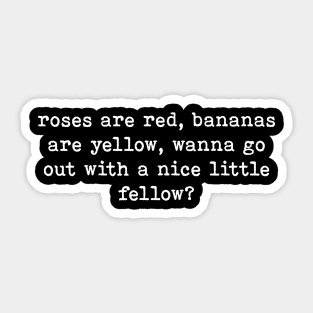 Roses are red bananas are yellow wanna go out with a nice little fellow Sticker